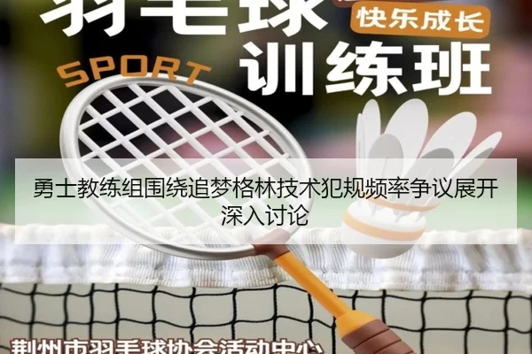 勇士教练组围绕追梦格林技术犯规频率争议展开深入讨论
