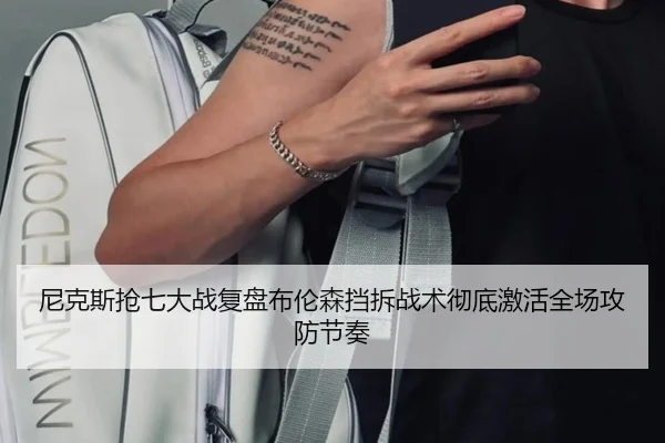 尼克斯抢七大战复盘布伦森挡拆战术彻底激活全场攻防节奏