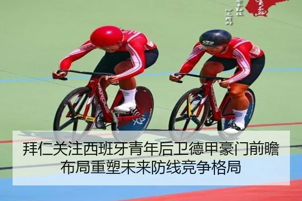拜仁关注西班牙青年后卫德甲豪门前瞻布局重塑未来防线竞争格局